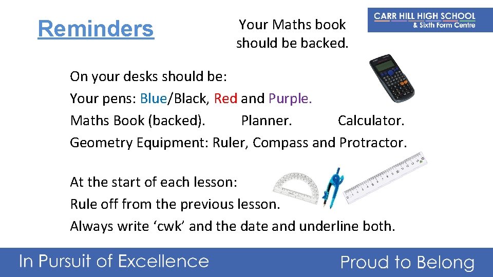 Reminders Your Maths book should be backed. On your desks should be: Your pens:
