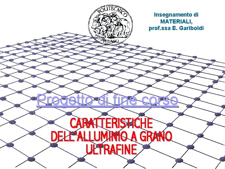 Insegnamento di MATERIALI, prof. ssa E. Gariboldi Progetto di fine corso CARATTERISTICHE DELL’ALLUMINIO A