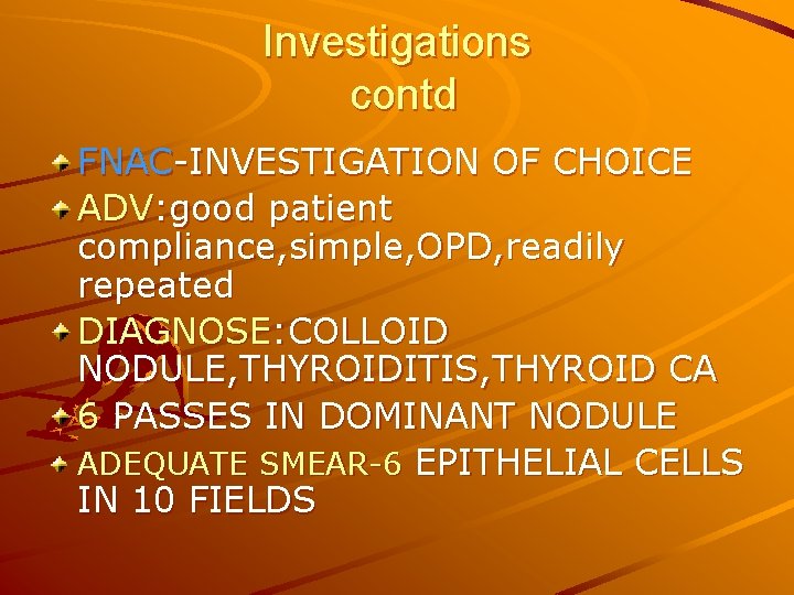 Investigations contd FNAC-INVESTIGATION OF CHOICE ADV: good patient compliance, simple, OPD, readily repeated DIAGNOSE: