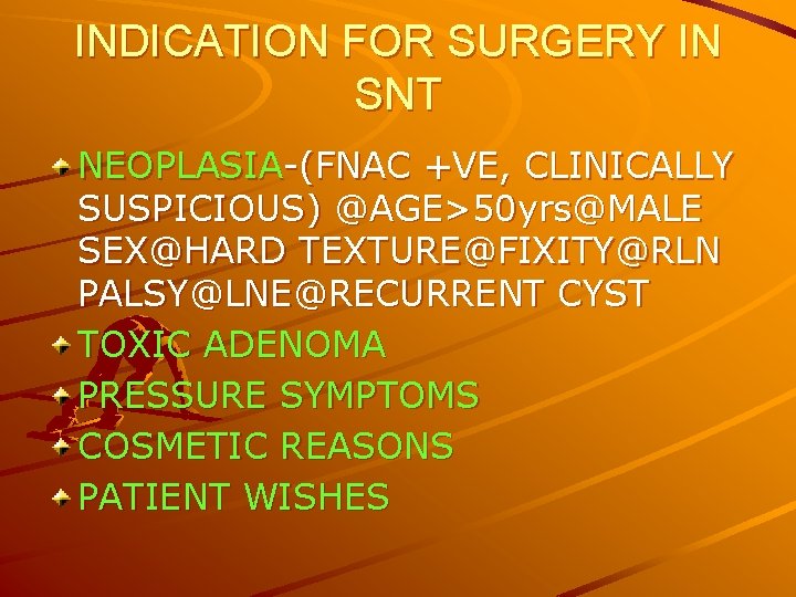 INDICATION FOR SURGERY IN SNT NEOPLASIA-(FNAC +VE, CLINICALLY SUSPICIOUS) @AGE>50 yrs@MALE SEX@HARD TEXTURE@FIXITY@RLN PALSY@LNE@RECURRENT