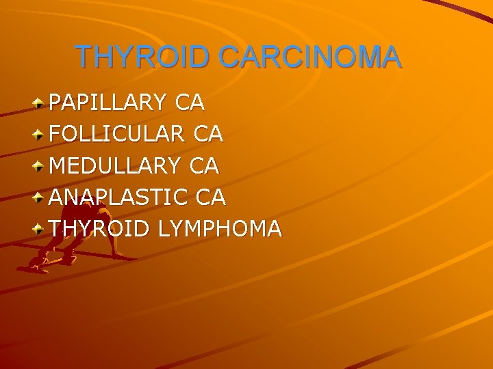 THYROID CARCINOMA PAPILLARY CA FOLLICULAR CA MEDULLARY CA ANAPLASTIC CA THYROID LYMPHOMA 