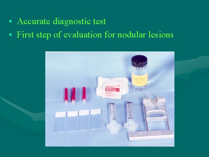  • Accurate diagnostic test • First step of evaluation for nodular lesions 