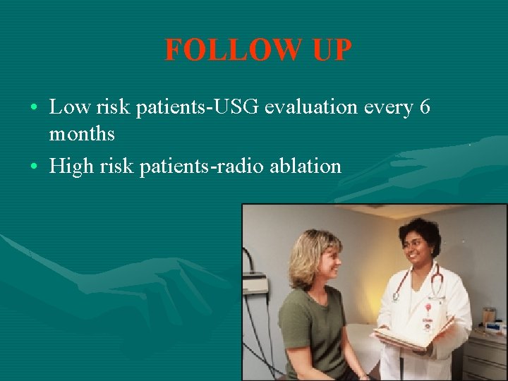 FOLLOW UP • Low risk patients-USG evaluation every 6 months • High risk patients-radio