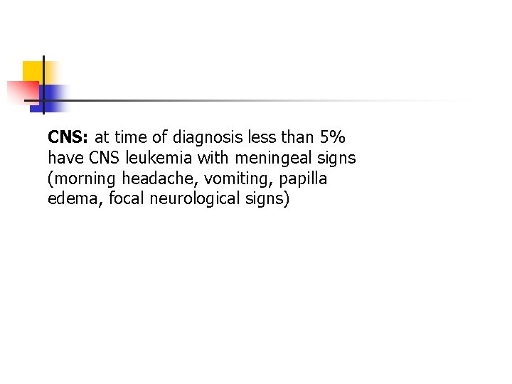 CNS: at time of diagnosis less than 5% have CNS leukemia with meningeal signs