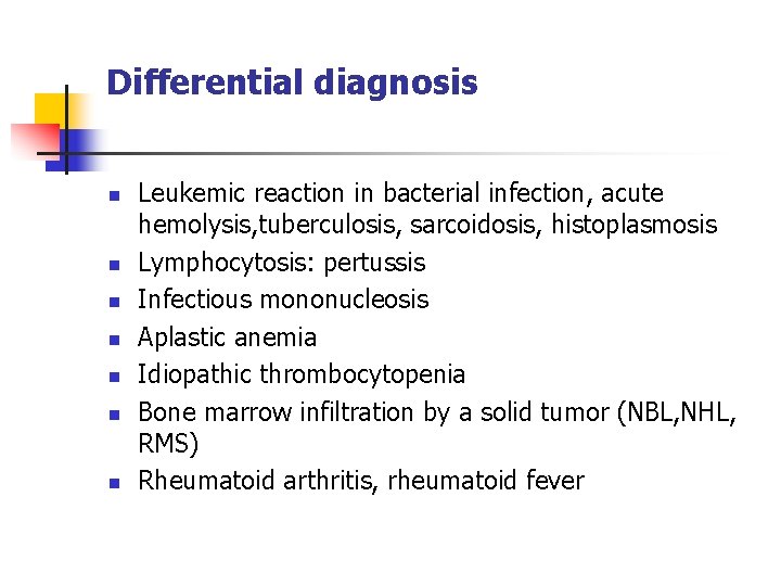 Differential diagnosis n n n n Leukemic reaction in bacterial infection, acute hemolysis, tuberculosis,