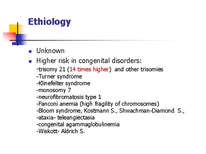 Ethiology n n Unknown Higher risk in congenital disorders: -trisomy 21 (14 times higher)