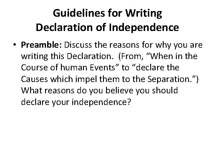 Guidelines for Writing Declaration of Independence • Preamble: Discuss the reasons for why you