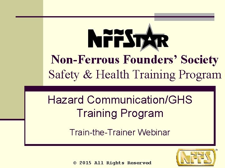 Non-Ferrous Founders’ Society Safety & Health Training Program Hazard Communication/GHS Training Program Train-the-Trainer Webinar