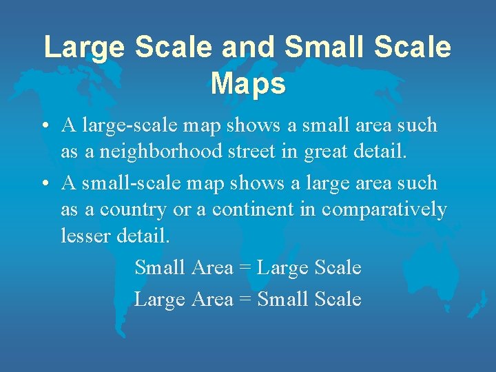 Large Scale and Small Scale Maps • A large-scale map shows a small area