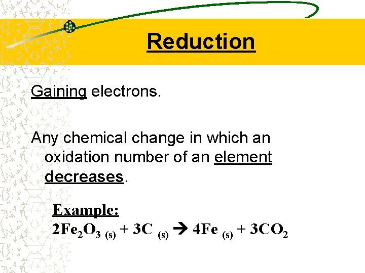 Reduction Gaining electrons. Any chemical change in which an oxidation number of an element