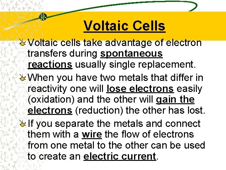 Voltaic Cells Voltaic cells take advantage of electron transfers during spontaneous reactions usually single