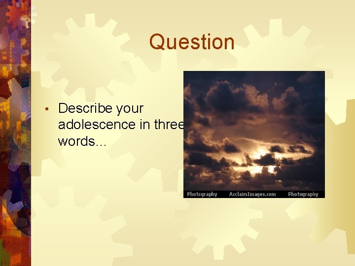 Question • Describe your adolescence in three words… 