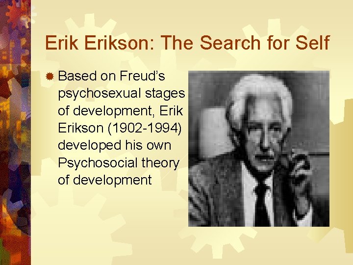 Erikson: The Search for Self ® Based on Freud’s psychosexual stages of development, Erikson