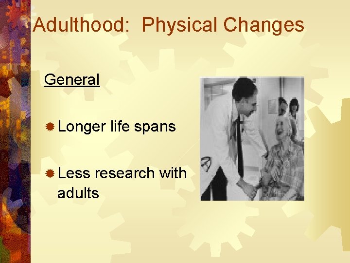Adulthood: Physical Changes General ® Longer life spans ® Less research with adults 