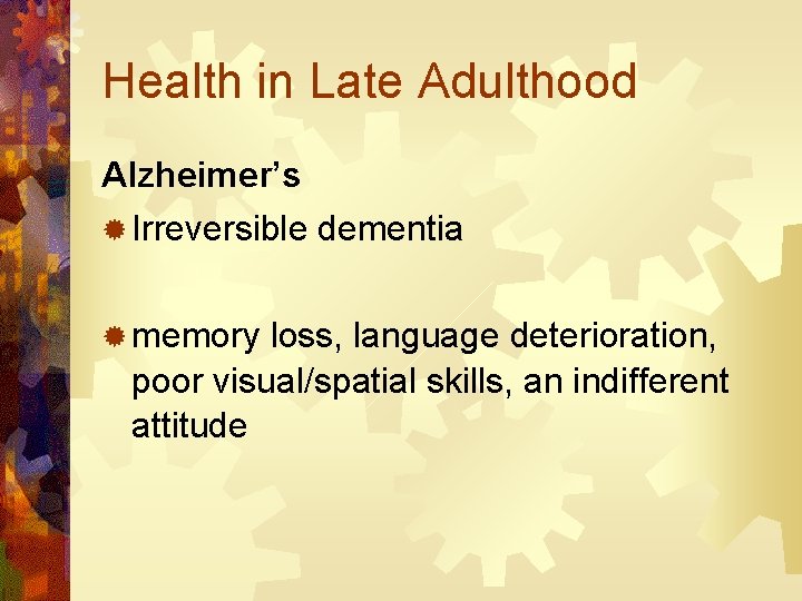 Health in Late Adulthood Alzheimer’s ® Irreversible dementia ® memory loss, language deterioration, poor