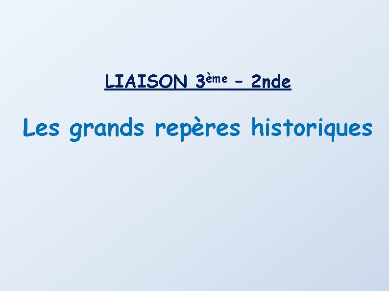 LIAISON 3ème – 2 nde Les grands repères historiques 