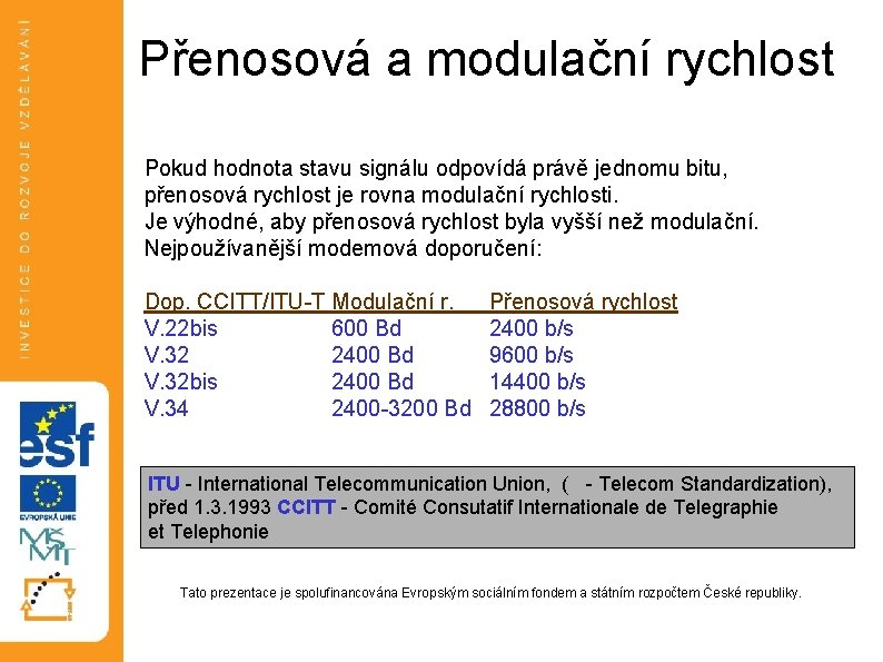 Přenosová a modulační rychlost Pokud hodnota stavu signálu odpovídá právě jednomu bitu, přenosová rychlost Přenosová a modulační rychlost Pokud hodnota stavu signálu odpovídá právě jednomu bitu, přenosová rychlost