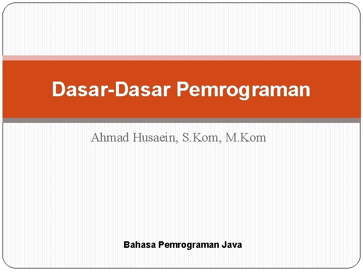 Dasar-Dasar Pemrograman Ahmad Husaein, S. Kom, M. Kom Bahasa Pemrograman Java 