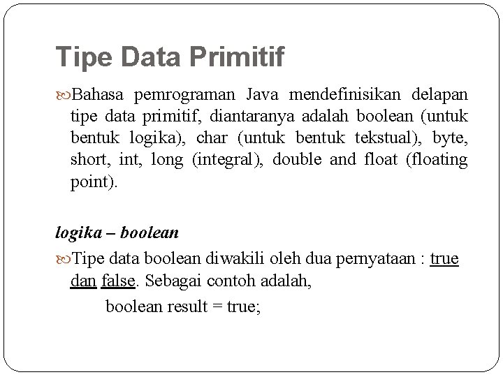 Tipe Data Primitif Bahasa pemrograman Java mendefinisikan delapan tipe data primitif, diantaranya adalah boolean Tipe Data Primitif Bahasa pemrograman Java mendefinisikan delapan tipe data primitif, diantaranya adalah boolean