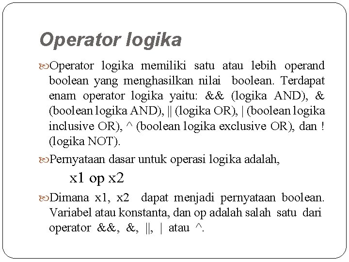 Operator logika memiliki satu atau lebih operand boolean yang menghasilkan nilai boolean. Terdapat enam Operator logika memiliki satu atau lebih operand boolean yang menghasilkan nilai boolean. Terdapat enam