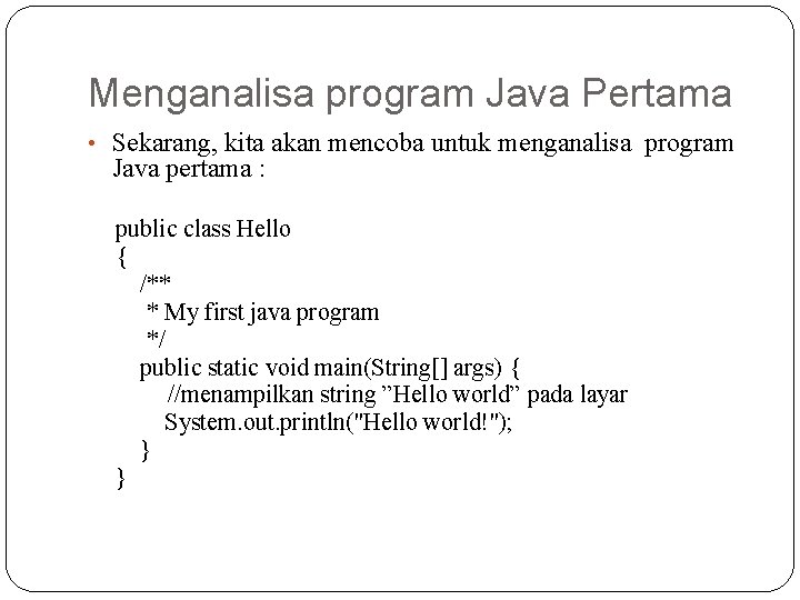 Menganalisa program Java Pertama • Sekarang, kita akan mencoba untuk menganalisa program Java pertama Menganalisa program Java Pertama • Sekarang, kita akan mencoba untuk menganalisa program Java pertama