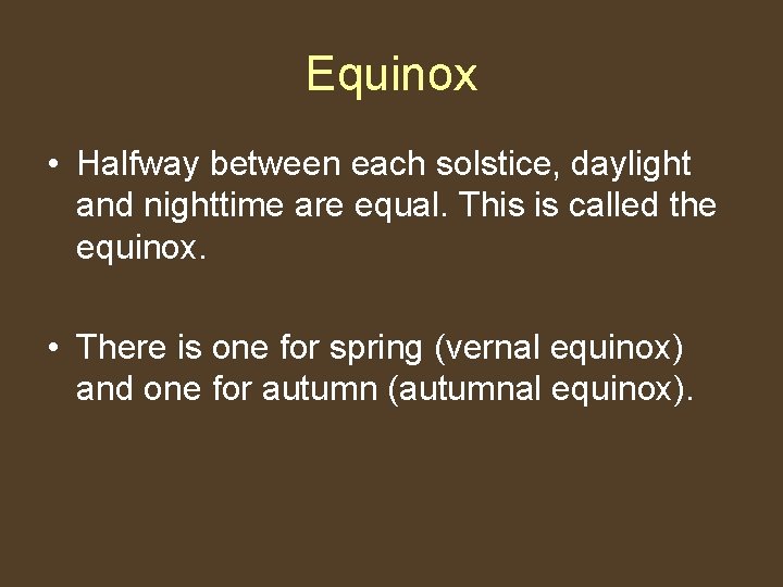 Equinox • Halfway between each solstice, daylight and nighttime are equal. This is called