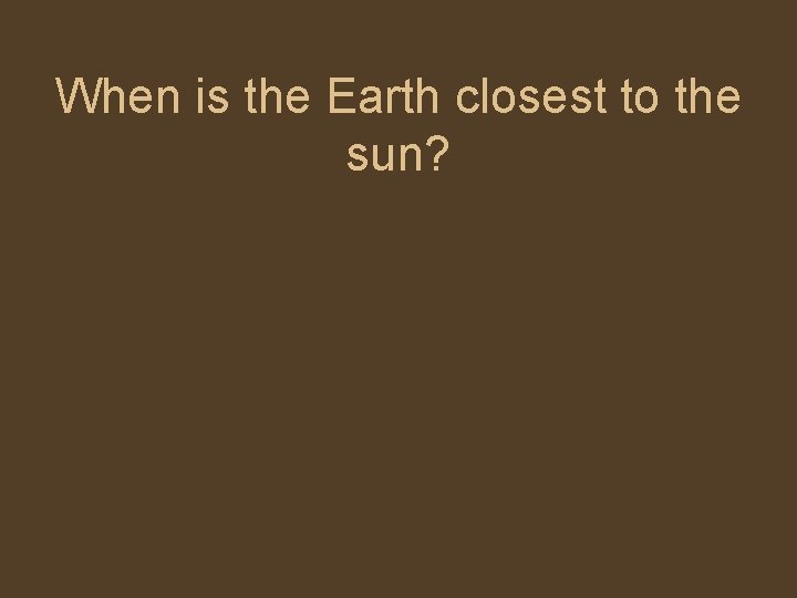 When is the Earth closest to the sun? 