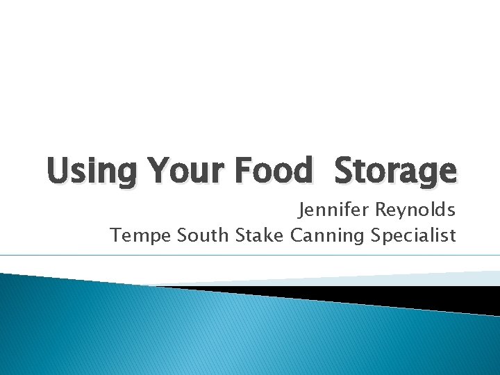 Using Your Food Storage Jennifer Reynolds Tempe South Stake Canning Specialist 