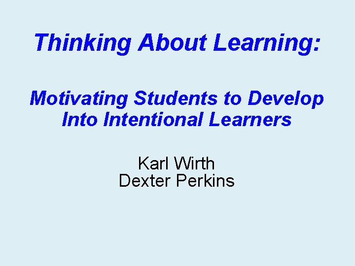 Thinking About Learning: Motivating Students to Develop Into Intentional Learners Karl Wirth Dexter Perkins