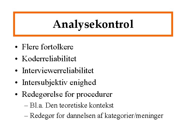 Analysekontrol • • • Flere fortolkere Koderreliabilitet Interviewerreliabilitet Intersubjektiv enighed Redegørelse for procedurer –