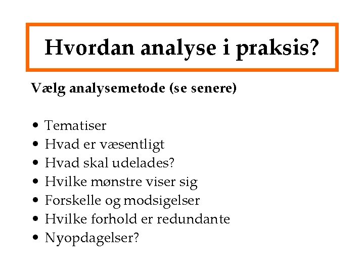 Hvordan analyse i praksis? Vælg analysemetode (se senere) • • Tematiser Hvad er væsentligt