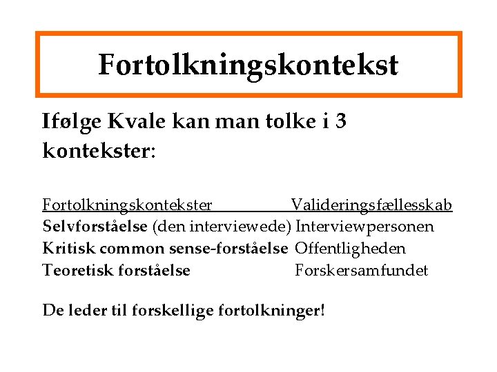 Fortolkningskontekst Ifølge Kvale kan man tolke i 3 kontekster: Fortolkningskontekster Valideringsfællesskab Selvforståelse (den interviewede)