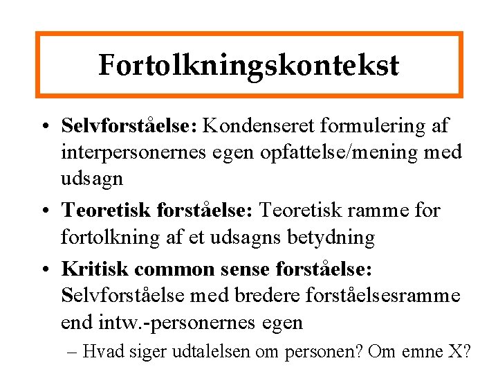 Fortolkningskontekst • Selvforståelse: Kondenseret formulering af interpersonernes egen opfattelse/mening med udsagn • Teoretisk forståelse: