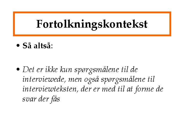 Fortolkningskontekst • Så altså: • Det er ikke kun spørgsmålene til de interviewede, men