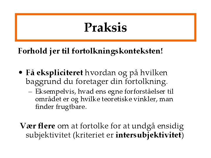 Praksis Forhold jer til fortolkningskonteksten! • Få ekspliciteret hvordan og på hvilken baggrund du