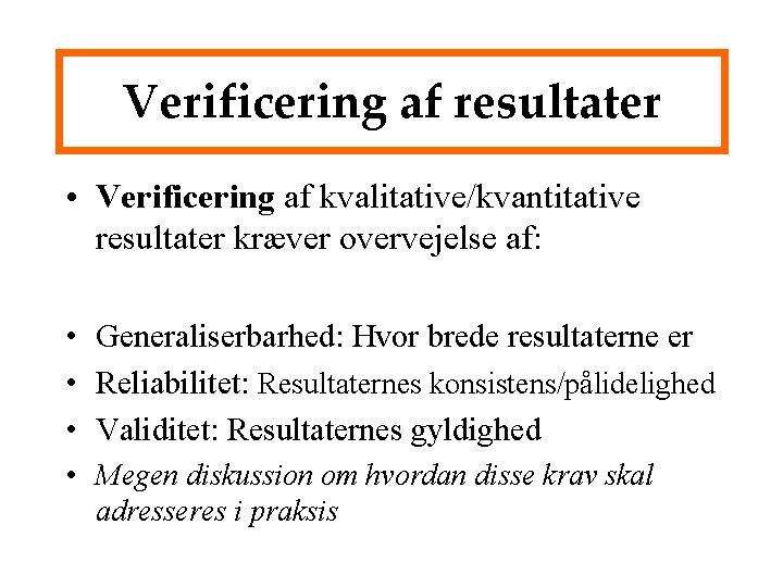 Verificering af resultater • Verificering af kvalitative/kvantitative resultater kræver overvejelse af: • Generaliserbarhed: Hvor