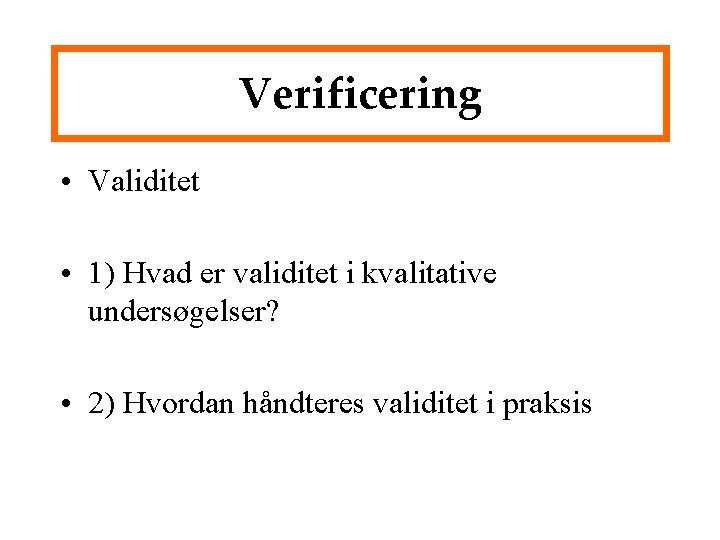 Verificering • Validitet • 1) Hvad er validitet i kvalitative undersøgelser? • 2) Hvordan