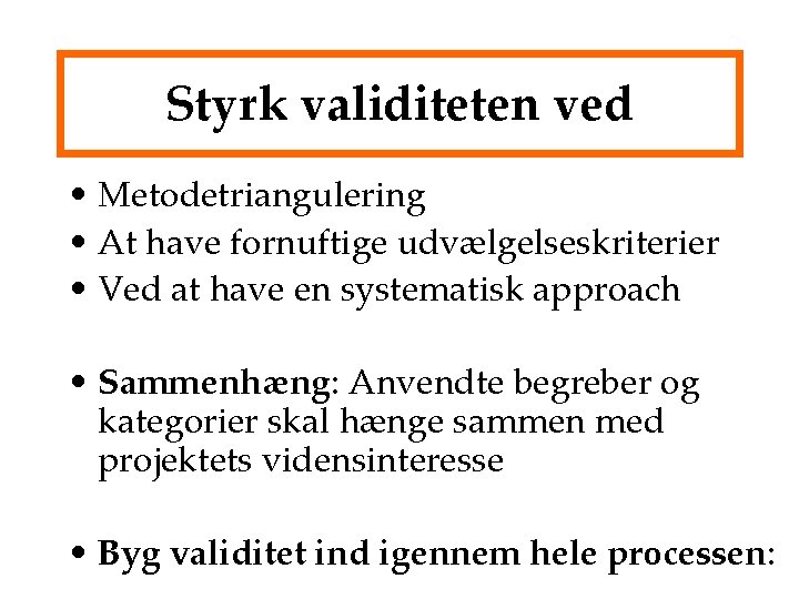 Styrk validiteten ved • Metodetriangulering • At have fornuftige udvælgelseskriterier • Ved at have