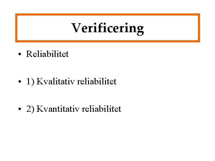 Verificering • Reliabilitet • 1) Kvalitativ reliabilitet • 2) Kvantitativ reliabilitet 