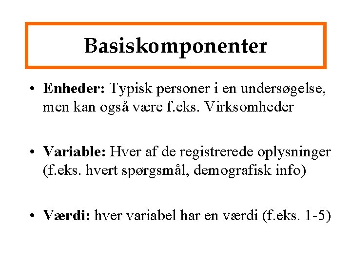 Basiskomponenter • Enheder: Typisk personer i en undersøgelse, men kan også være f. eks.