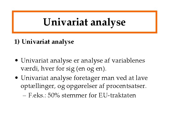 Univariat analyse 1) Univariat analyse • Univariat analyse er analyse af variablenes værdi, hver