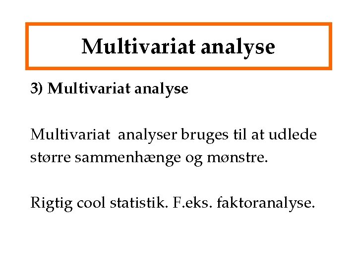 Multivariat analyse 3) Multivariat analyser bruges til at udlede større sammenhænge og mønstre. Rigtig