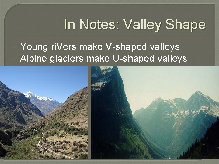 In Notes: Valley Shape Young ri. Vers make V-shaped valleys Alpine glaciers make U-shaped