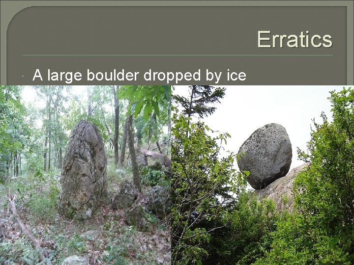 Erratics A large boulder dropped by ice 