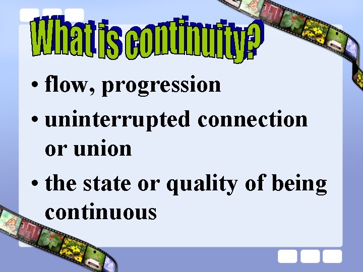  • flow, progression • uninterrupted connection or union • the state or quality