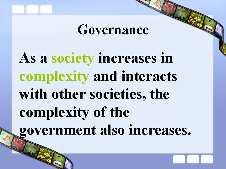Governance As a society increases in complexity and interacts with other societies, the complexity
