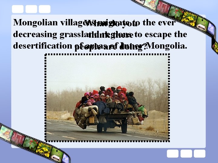 Mongolian villagers migrate to the ever What do you decreasing grassland regions to escape