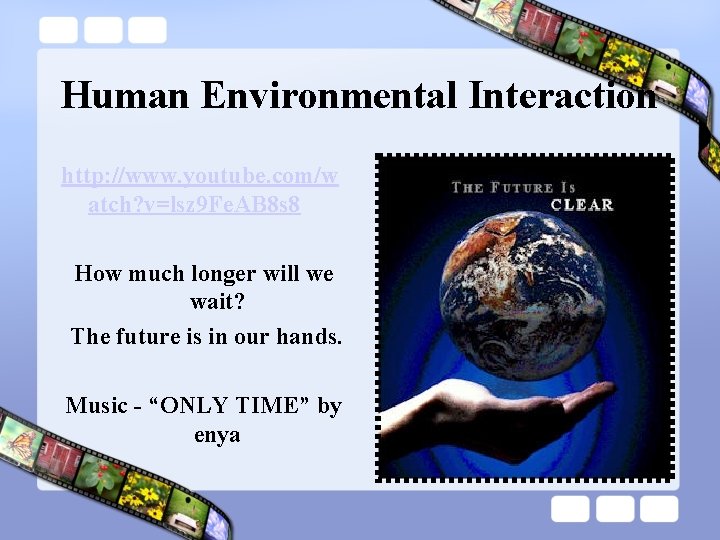 Human Environmental Interaction http: //www. youtube. com/w atch? v=lsz 9 Fe. AB 8 s