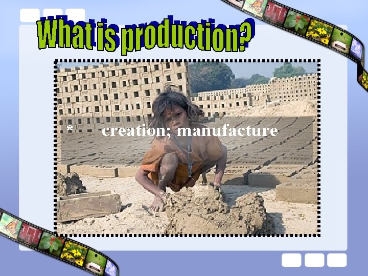 * creation; manufacture 