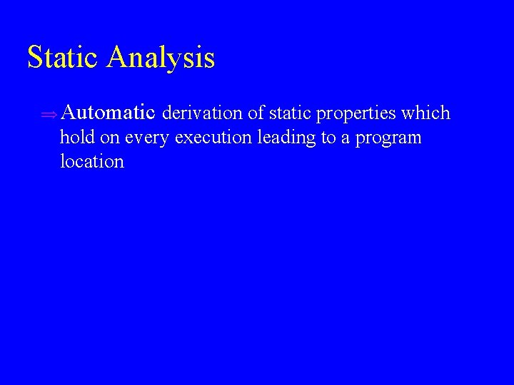 Static Analysis u Automatic derivation of static properties which hold on every execution leading